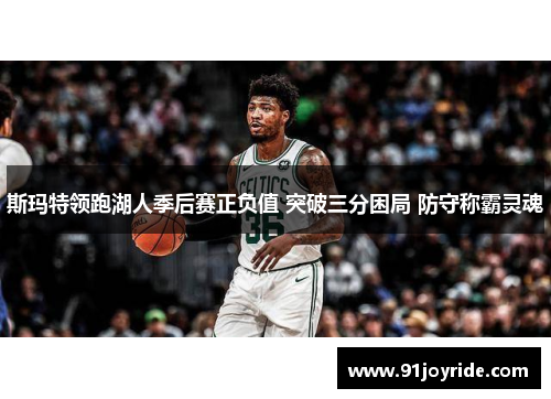 斯玛特领跑湖人季后赛正负值 突破三分困局 防守称霸灵魂