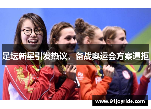 足坛新星引发热议，备战奥运会方案遭拒